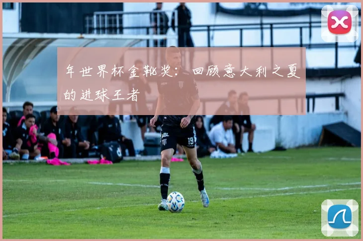 年世界杯金靴奖：回顾意大利之夏的进球王者
