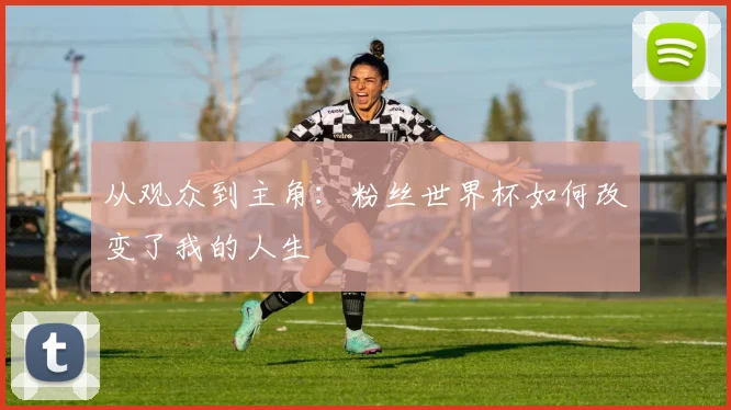 从观众到主角：粉丝世界杯如何改变了我的人生