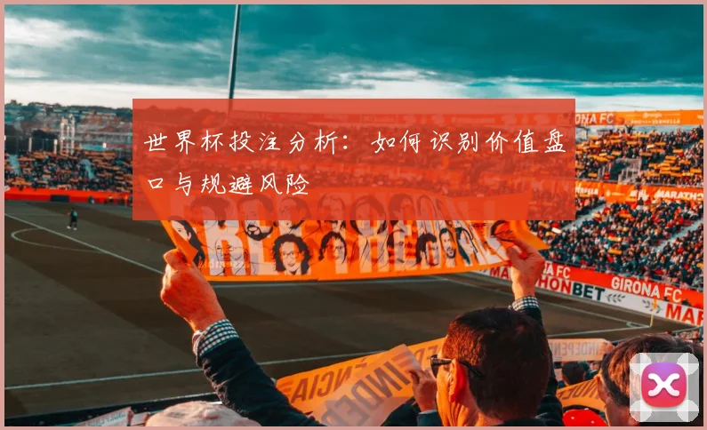 世界杯投注分析：如何识别价值盘口与规避风险